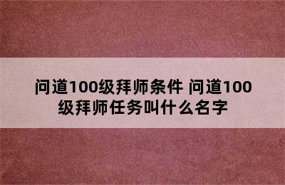 问道100级拜师条件 问道100级拜师任务叫什么名字